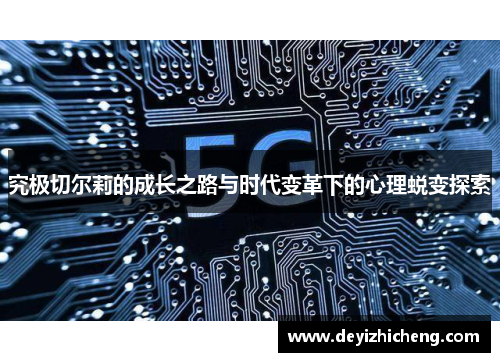 究极切尔莉的成长之路与时代变革下的心理蜕变探索 究极切尔莉的成长之路与时代变革下的心理蜕变探索