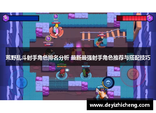 荒野乱斗射手角色排名分析 最新最强射手角色推荐与搭配技巧 荒野乱斗射手角色排名分析 最新最强射手角色推荐与搭配技巧