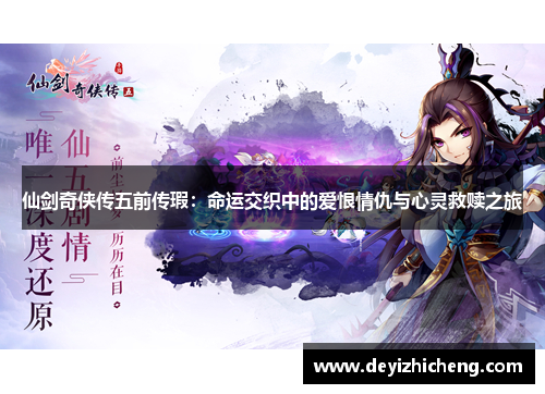 仙剑奇侠传五前传瑕:命运交织中的爱恨情仇与心灵救赎之旅 仙剑奇侠传五前传瑕:命运交织中的爱恨情仇与心灵救赎之旅